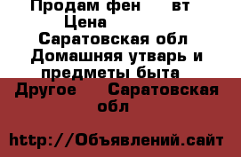 Продам фен 2100вт › Цена ­ 1 500 - Саратовская обл. Домашняя утварь и предметы быта » Другое   . Саратовская обл.